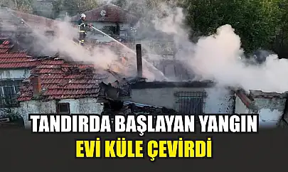 Tandırda başlayan yangın, evi küle çevirdi