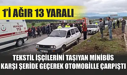 Tekstil işçilerini taşıyan minibüs karşı şeride geçerek otomobille çarpıştı: 1'i ağır 13 yaralı