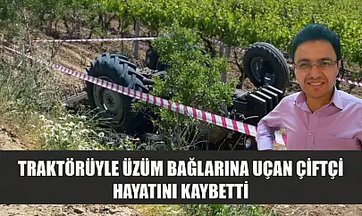 Traktörüyle üzüm bağlarına uçan çiftçi hayatını kaybetti