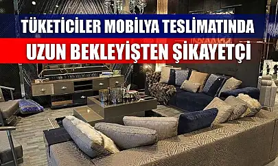 Tüketiciler mobilya teslimatında uzun bekleyişten şikayetçi