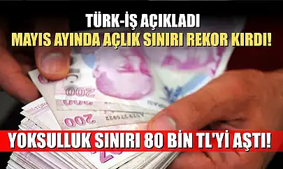 Türk-İş açıkladı: Mayıs Ayında açlık sınırı rekor kırdı! Yoksulluk sınırı 80 bin TL'yi aştı!