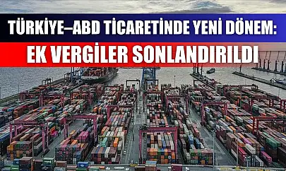 Türkiye–ABD Ticaretinde Yeni Dönem: Ek Vergiler Sonlandırıldı