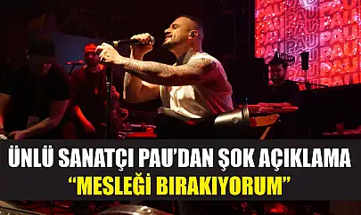 Ünlü Sanatçı PAU'dan Şok Açıklama: 'Mesleği Bırakıyorum'