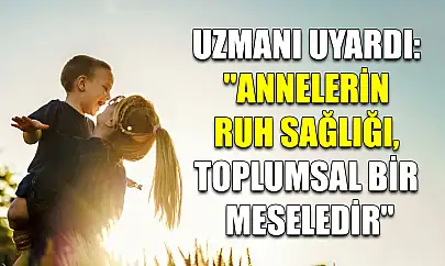 Uzmanı uyardı: 'Annelerin ruh sağlığı, toplumsal bir meseledir'