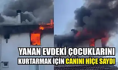 Yanan evdeki çocuklarını kurtarmak için canını hiçe saydı