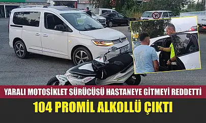 Yaralı Motosiklet Sürücüsü Hastaneye Gitmeyi Reddetti, 104 Promil Alkollü Çıktı