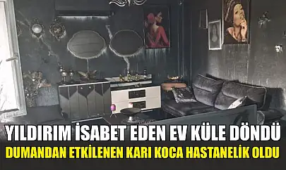 Yıldırım isabet eden ev küle döndü, dumandan etkilenen karı koca hastanelik oldu