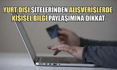 Yurt dışı sitelerinden alışverişlerde kişisel bilgi paylaşımına dikkat