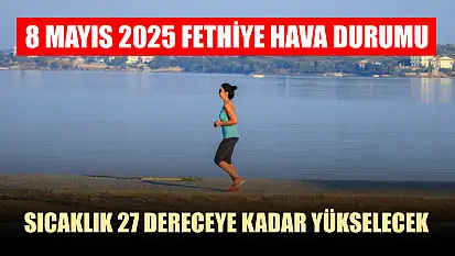 8 Mayıs 2025 Fethiye hava durumu: Sıcaklık 27 dereceye kadar yükselecek