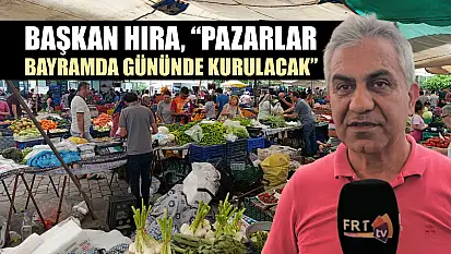 Başkan Hıra, 'Pazarlar bayramda gününde kurulacak'
