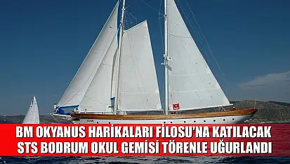 BM Okyanus Harikaları Filosu'na katılacak STS Bodrum Okul Gemisi törenle uğurlandı
