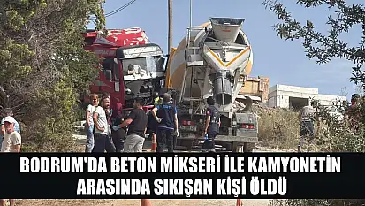 Bodrum'da beton mikseri ile kamyonetin arasında sıkışan kişi öldü