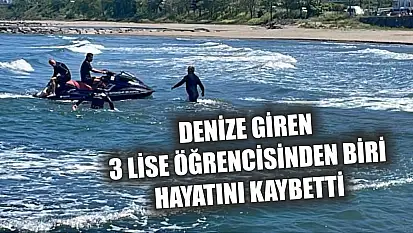 Denize giren 3 lise öğrencisinden biri hayatını kaybetti