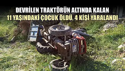 Devrilen traktörün altında kalan 11 yaşındaki çocuk öldü, 4 kişi yaralandı