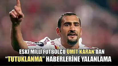 Eski milli futbolcu Ümit Karan'dan 'Tutuklanma' haberlerine yalanlama