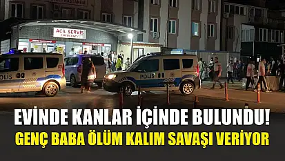 Evinde kanlar içinde bulundu! Genç baba ölüm kalım savaşı veriyor