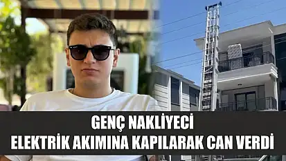Feci kaza: Genç nakliyeci elektrik akımına kapılarak can verdi