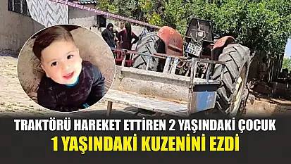 Feci olay: Traktörü hareket ettiren 2 yaşındaki çocuk, 1 yaşındaki kuzenini ezdi