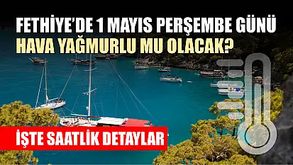 Fethiye'de 1 Mayıs perşembe günü hava yağmurlu mu olacak? İşte saatlik detaylar