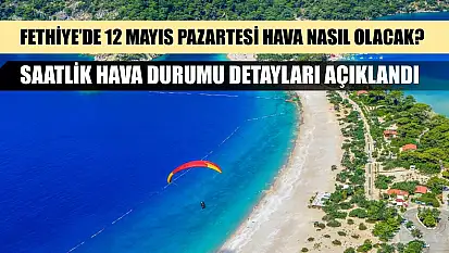 Fethiye'de 12 Mayıs Pazartesi Hava Nasıl Olacak? Saatlik Hava Durumu Detayları Açıklandı