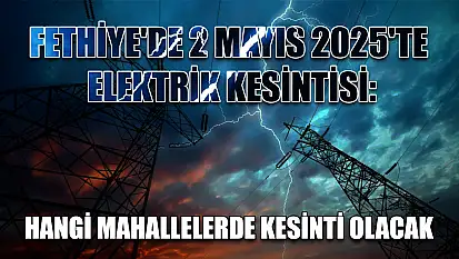 Fethiye'de 2 Mayıs 2025'te Elektrik Kesintisi: Hangi Mahallelerde Kesinti Olacak