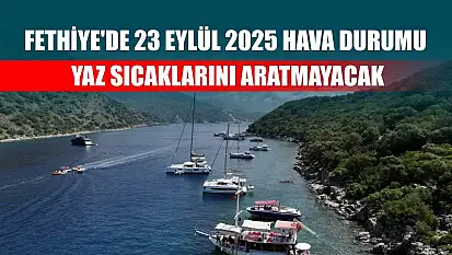 Fethiye'de 23 Eylül 2025 Hava Durumu: Yaz Sıcaklarını Aratmayacak