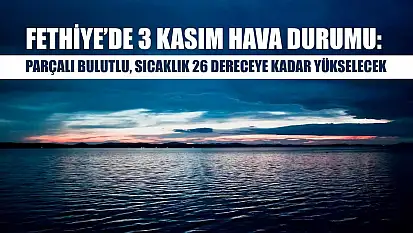 Fethiye'de 3 Kasım Hava Durumu: Parçalı Bulutlu, Sıcaklık 26 Dereceye Kadar Yükselecek