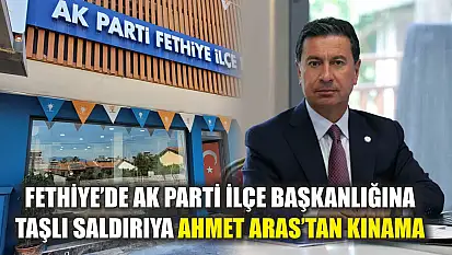 Fethiye'de AK Parti İlçe Başkanlığına Taşlı Saldırıya Ahmet Aras'tan Kınama