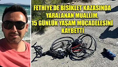 Fethiye'de bisiklet kazasında yaralanan Muallim, 15 günlük yaşam mücadelesini kaybetti