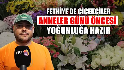 Fethiye'de Çiçekçiler Anneler Günü Öncesi Yoğunluğa Hazır