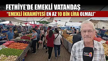 Fethiye'de Emekli Vatandaş: 'Emekli ikramiyesi en az 10 bin lira olmalı'
