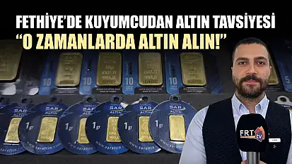 Fethiye'de Kuyumcudan Altın Tavsiyesi: 'O Zamanlarda Altın Alın!'