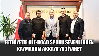 Fethiye'de Off-Road sporu sevenlerden Kaymakam Akkaya'ya ziyaret