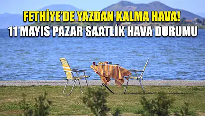 Fethiye'de Yazdan Kalma Hava! 11 Mayıs Pazar Saatlik Hava Durumu