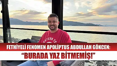 Fethiyeli Fenomen Apoliptus Abdullah Gökcen: 'Burada yaz bitmemiş!'