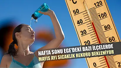 Hafta sonu Ege'deki bazı ilçelerde mayıs ayı sıcaklık rekoru bekleniyor