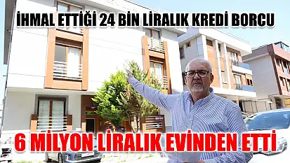 İhmal ettiği 24 bin liralık kredi borcu 6 milyon liralık evinden etti