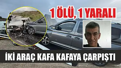 İki araç kafa kafaya çarpıştı: 1 ölü, 1 yaralı