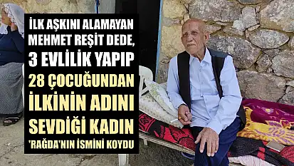 İlk aşkını alamayan Mehmet Reşit dede, 3 evlilik yapıp 28 çocuğundan ilkinin adını sevdiği kadın 'Rağda'nın ismini koydu