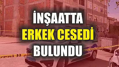 İnşaatta erkek cesedi bulundu