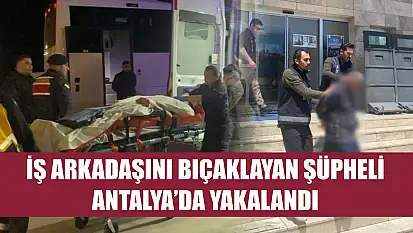 İş arkadaşını bıçaklayan şüpheli Antalya'da yakalandı