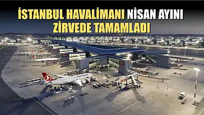 İstanbul Havalimanı nisan ayını zirvede tamamladı