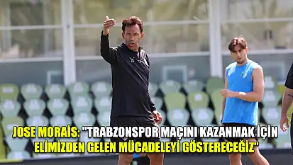 Jose Morais: 'Trabzonspor maçını kazanmak için elimizden gelen mücadeleyi göstereceğiz'