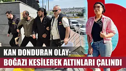 Kan donduran olay: Boğazı kesilerek altınları çalındı
