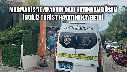 Marmaris'te apartın çatı katından düşen İngiliz turist hayatını kaybetti
