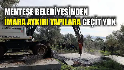 Menteşe Belediyesinden imara aykırı yapılara geçit yok
