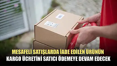 Mesafeli satışlarda iade edilen ürünün kargo ücretini satıcı ödemeye devam edecek