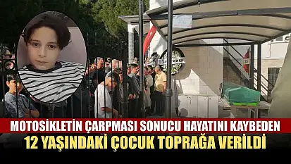 Motosikletin çarpması sonucu hayatını kaybeden 12 yaşındaki çocuk toprağa verildi
