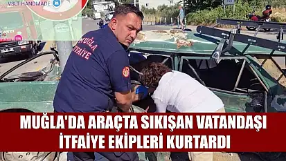 Muğla'da araçta sıkışan vatandaşı itfaiye ekipleri kurtardı