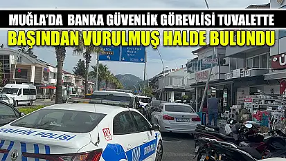 Muğla'da  Banka güvenlik görevlisi tuvalette başından vurulmuş halde bulundu
